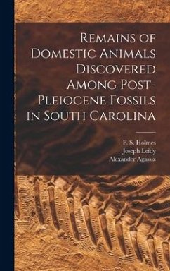 Remains of Domestic Animals Discovered Among Post-Pleiocene Fossils in South Carolina - Leidy, Joseph; Agassiz, Alexander