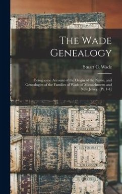 The Wade Genealogy: Being Some Account of the Origin of the Name, and Genealogies of the Families of Wade of Massachusetts and New Jersey.