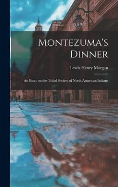 Montezuma's Dinner; an Essay on the Tribal Society of North American Indians - Morgan, Lewis Henry
