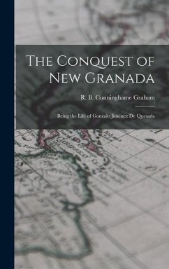 The Conquest of New Granada: Being the Life of Gonzalo Jimenez De Quesada