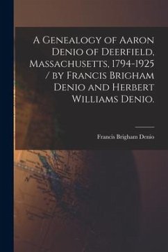 A Genealogy of Aaron Denio of Deerfield, Massachusetts, 1794-1925 / by Francis Brigham Denio and Herbert Williams Denio. - Denio, Francis Brigham