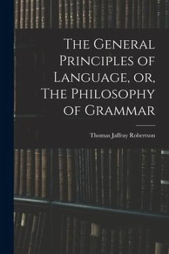 The General Principles of Language, or, The Philosophy of Grammar - Robertson, Thomas Jaffray