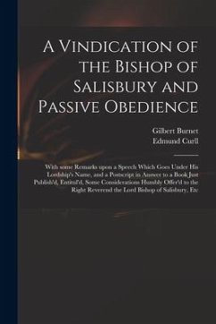 A Vindication of the Bishop of Salisbury and Passive Obedience: With Some Remarks Upon a Speech Which Goes Under His Lordship's Name, and a Postscript - Burnet, Gilbert; Curll, Edmund