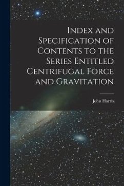 Index and Specification of Contents to the Series Entitled Centrifugal Force and Gravitation [microform] - Harris, John
