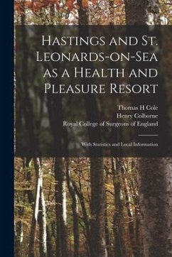 Hastings and St. Leonards-on-Sea as a Health and Pleasure Resort: With Statistics and Local Information - Cole, Thomas H.; Colborne, Henry