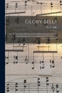 Glory Bells: a Collection of New Hymns and New Music for Sunday-schools, Gospel Meetings, Revivals, Christian Endeavor Societies, E