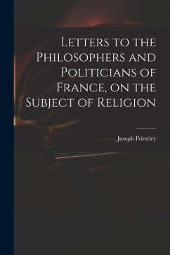 Letters to the Philosophers and Politicians of France, on the Subject of Religion - Priestley, Joseph