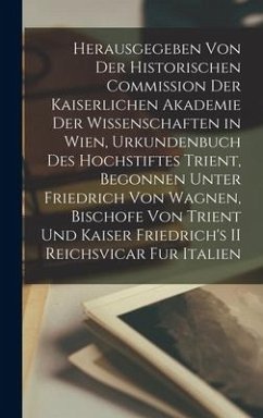 Herausgegeben Von Der Historischen Commission Der Kaiserlichen Akademie Der Wissenschaften in Wien, Urkundenbuch Des Hochstiftes Trient, Begonnen Unter Friedrich Von Wagnen, Bischofe Von Trient Und Kaiser Friedrich's II Reichsvicar Fur Italien - Anonymous