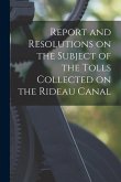 Report and Resolutions on the Subject of the Tolls Collected on the Rideau Canal [microform]