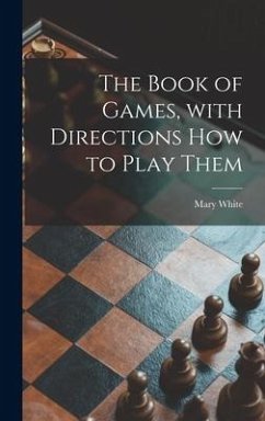 The Book of Games, With Directions How to Play Them [microform] - White, Mary