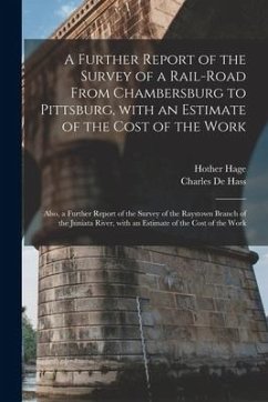 A Further Report of the Survey of a Rail-road From Chambersburg to Pittsburg, With an Estimate of the Cost of the Work: Also, a Further Report of the - Hage, Hother