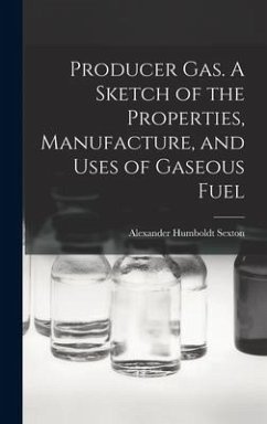 Producer Gas. A Sketch of the Properties, Manufacture, and Uses of Gaseous Fuel - Sexton, Alexander Humboldt