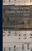 Hymns of the Gospel New and Old: for Use at Evangelistic Services, Christian Conferences, Consecration Meetings, Sabbath Schools, and the Home Circle