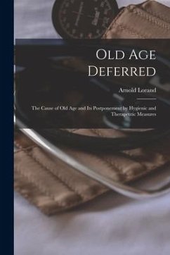 Old Age Deferred: the Cause of Old Age and Its Postponement by Hygienic and Therapeutic Measures - Lorand, Arnold
