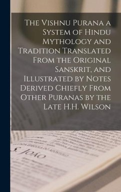 The Vishnu Purana a System of Hindu Mythology and Tradition Translated From the Original Sanskrit, and Illustrated by Notes Derived Chiefly From Other Puranas by the Late H.H. Wilson - Anonymous