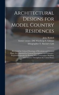 Architectural Designs for Model Country Residences: Illustrated by Colored Drawings of Elevations and Ground Plans, Accompanied by General Description - Riddell, John