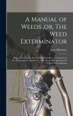 A Manual of Weeds, or, The Weed Exterminator [microform]: Being a Description, Botanical and Familiar, of a Century of Weeds Injurious to the Farmer: