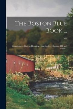 The Boston Blue Book ...: Containing ... Boston, Brookline, Cambridge, Chestnut Hill and Milton ..; 1885 - Anonymous