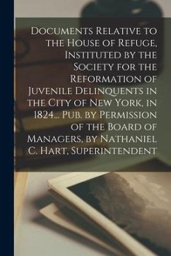 Documents Relative to the House of Refuge, Instituted by the Society for the Reformation of Juvenile Delinquents in the City of New York, in 1824... P - Anonymous