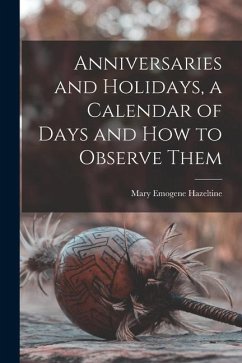 Anniversaries and Holidays, a Calendar of Days and How to Observe Them - Hazeltine, Mary Emogene