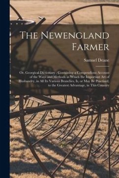 The Newengland Farmer: or, Georgical Dictionary; Containing a Compendious Account of the Ways and Methods in Which the Important Art of Husba - Deane, Samuel