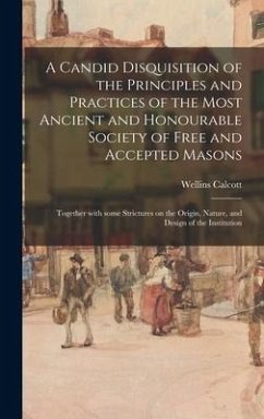 A Candid Disquisition of the Principles and Practices of the Most Ancient and Honourable Society of Free and Accepted Masons - Calcott, Wellins