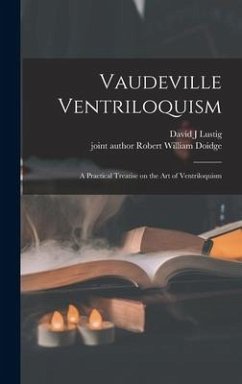 Vaudeville Ventriloquism; a Practical Treatise on the Art of Ventriloquism - Lustig, David J