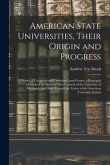 American State Universities, Their Origin and Progress: a History of Congressional University Land-grants, a Particular Account of the Rise and Develo
