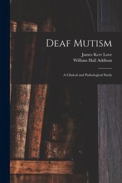 Deaf Mutism; a Clinical and Pathological Study - Love, James Kerr; Addison, William Hall