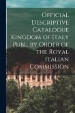 Official Descriptive Catalogue Kingdom of Italy Publ. by Order of the Royal Italian Commission