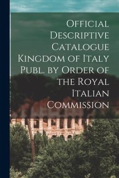 Official Descriptive Catalogue Kingdom of Italy Publ. by Order of the Royal Italian Commission - Anonymous