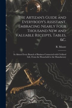 Cover The Artizan's Guide and Everybody's Assistant, Embracing Nearly Four Thousand New and Valuable Receipts, Tables, &c. [microform]: in Almost Every Bran