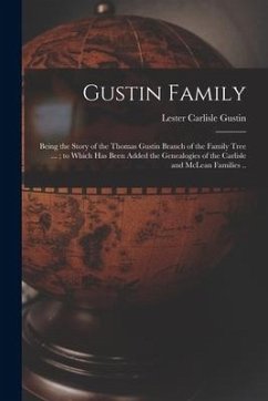 Gustin Family; Being the Story of the Thomas Gustin Branch of the Family Tree ...; to Which Has Been Added the Genealogies of the Carlisle and McLean - Gustin, Lester Carlisle