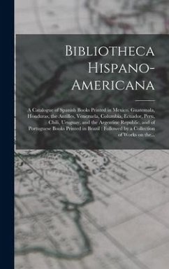 Bibliotheca Hispano-americana [microform]: a Catalogue of Spanish Books Printed in Mexico, Guatemala, Honduras, the Antilles, Venezuela, Columbia, Ecu - Anonymous