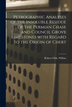 Petrographic Analyses of the Insoluble Residue of the Permian Chase and Council Grove Limestones With Regard to the Origin of Chert - Wilbur, Robert Olds