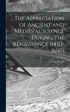 The Appreciation of Ancient and Medieval Science During the Renaissance (1450-1600) - Sarton, George