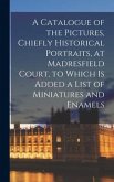 A Catalogue of the Pictures, Chiefly Historical Portraits, at Madresfield Court, to Which is Added a List of Miniatures and Enamels