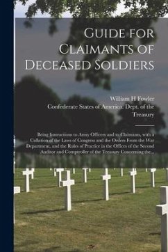 Guide for Claimants of Deceased Soldiers; Being Instructions to Army Officers and to Claimants, With a Collation of the Laws of Congress and the Order - Fowler, William H.