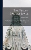 The Psalm-singer's Jewel; or, Useful Companion to the Singing-psalms: Being, a New Exposition on All the One Hundred and Fifty; With Poetical Precepts