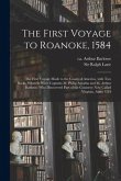 The First Voyage to Roanoke, 1584: the First Voyage Made to the Coasts of America, With Two Barks, Wherein Were Captains M. Philip Amadas and M. Arthu