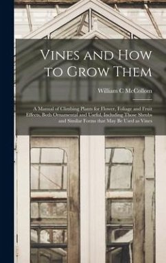 Vines and How to Grow Them: a Manual of Climbing Plants for Flower, Foliage and Fruit Effects, Both Ornamental and Useful, Including Those Shrubs - McCollom, William C.