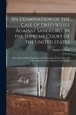 An Examination of the Case of Dred Scott Against Sandford, in the Supreme Court of the United States: and a Full and Fair Exposition of the Decision o