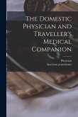 The Domestic Physician and Traveller's Medical Companion [microform]