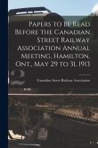 Papers to Be Read Before the Canadian Street Railway Association Annual Meeting, Hamilton, Ont., May 29 to 31, 1913 [microform]