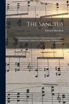 The Sanctus: a Collection of Sacred Music, Full and Complete in Every Department; Adapted to the Worship of All Protestant Denomina - Hamilton, Edward