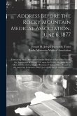 Address Before the Rocky Mountain Medical Association, June 6, 1877: Containing Some Observations on the Geological Age of the World, the Appearance o