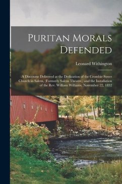 Puritan Morals Defended: a Discourse Delivered at the Dedication of the Crombie Street Church in Salem, (formerly Salem Theatre, ) and the Inst - Withington, Leonard