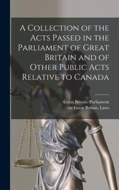 A Collection of the Acts Passed in the Parliament of Great Britain and of Other Public Acts Relative to Canada [microform]