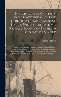 History of the Captivity and Providential Release Therefrom of Mrs. Caroline Harris, Wife of the Late Mr. Richard Harris, of Franklin Co., State of N. - Harris, Caroline