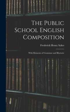 The Public School English Composition: With Elements of Grammar and Rhetoric - Sykes, Frederick Henry